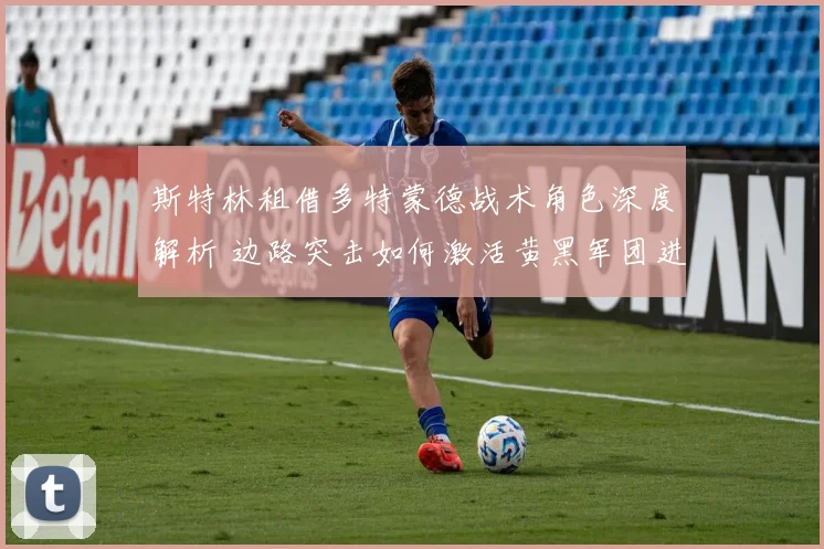 斯特林租借多特蒙德战术角色深度解析 边路突击如何激活黄黑军团进攻体系