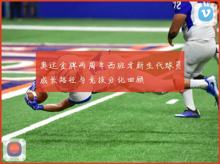 奥运金牌两周年西班牙新生代球员成长路径与竞技分化回顾