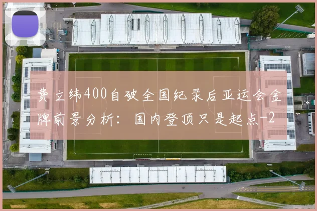 费立纬400自破全国纪录后亚运会金牌前景分析：国内登顶只是起点