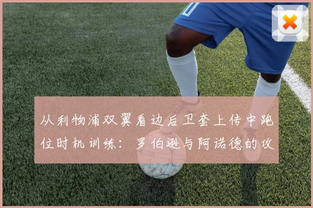 从利物浦双翼看边后卫套上传中跑位时机训练：罗伯逊与阿诺德的攻防节奏分析