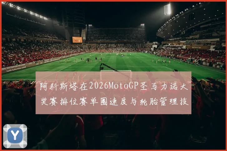 阿科斯塔在2026MotoGP圣马力诺大奖赛排位赛单圈速度与轮胎管理技术分析