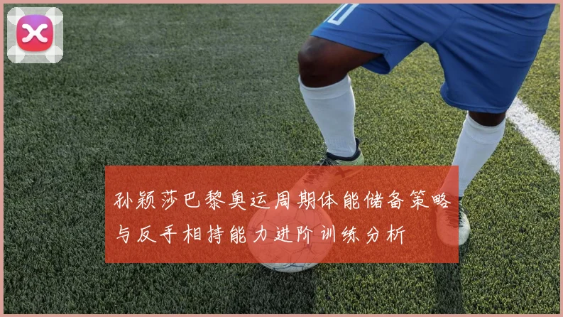 孙颖莎巴黎奥运周期体能储备策略与反手相持能力进阶训练分析