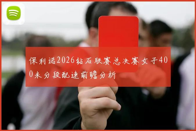 保利诺2026钻石联赛总决赛女子400米分段配速前瞻分析