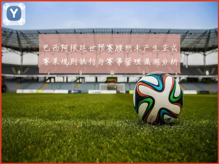 巴西阿根廷世预赛腰斩未产生正式赛果规则执行与赛事管理漏洞分析