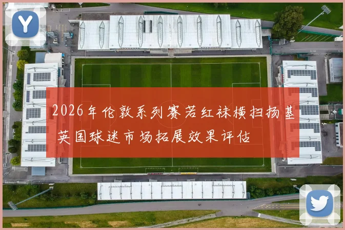 2026年伦敦系列赛若红袜横扫扬基 英国球迷市场拓展效果评估