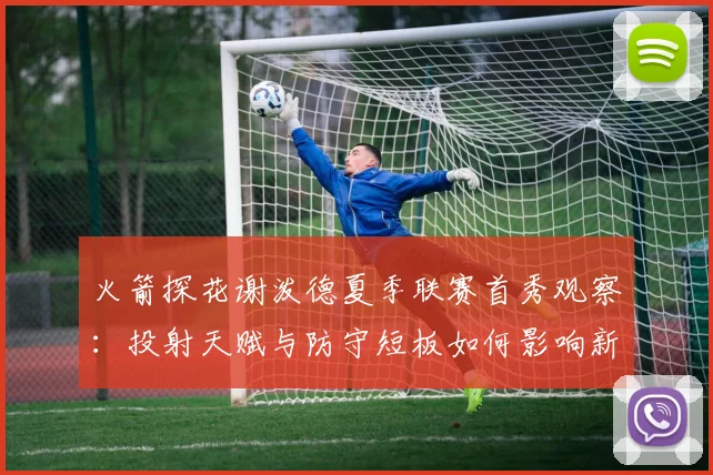 火箭探花谢泼德夏季联赛首秀观察：投射天赋与防守短板如何影响新赛季定位