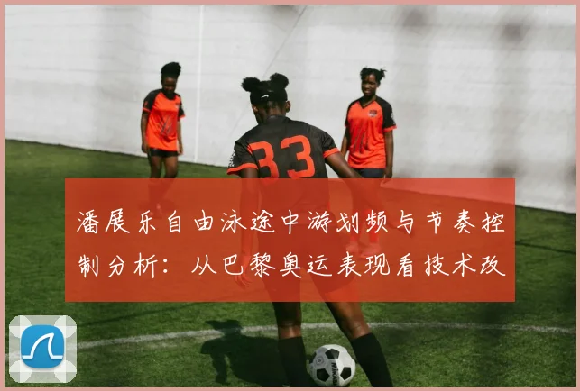 潘展乐自由泳途中游划频与节奏控制分析：从巴黎奥运表现看技术改进方向