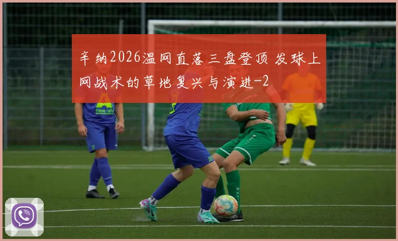 辛纳2026温网直落三盘登顶 发球上网战术的草地复兴与演进