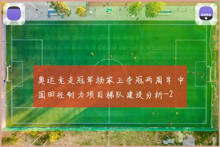 奥运竞走冠军杨家玉夺冠两周年 中国田径耐力项目梯队建设分析
