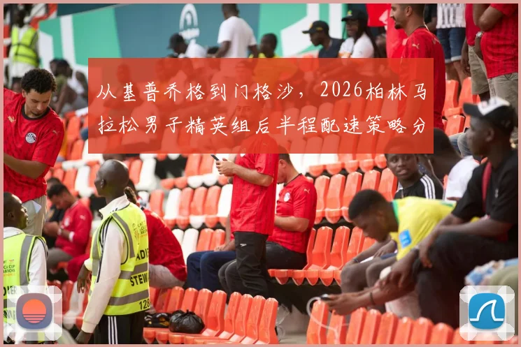 从基普乔格到门格沙，2026柏林马拉松男子精英组后半程配速策略分析