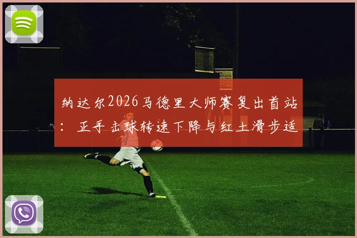 纳达尔2026马德里大师赛复出首站：正手击球转速下降与红土滑步适应性深度分析