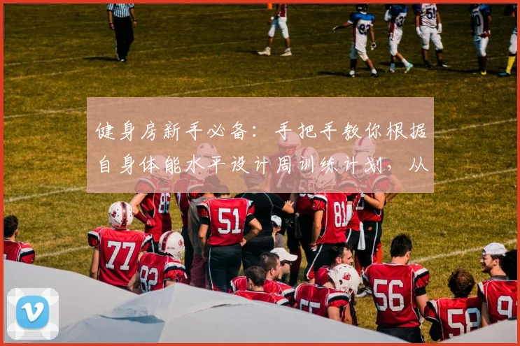 健身房新手必备：手把手教你根据自身体能水平设计周训练计划，从热身到拉伸的每一步详解与误区纠正