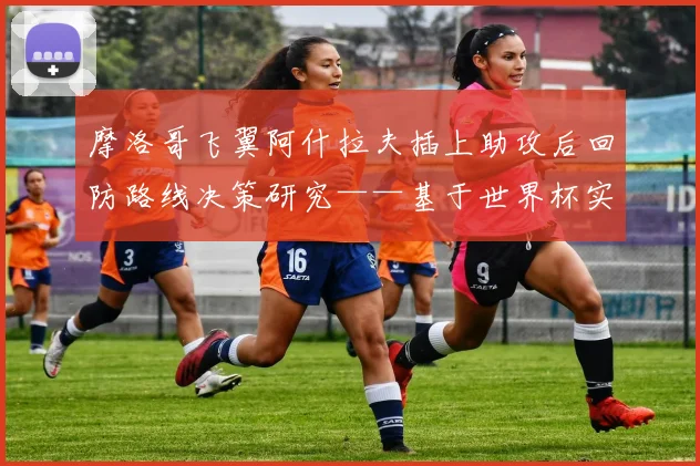 摩洛哥飞翼阿什拉夫插上助攻后回防路线决策研究——基于世界杯实战