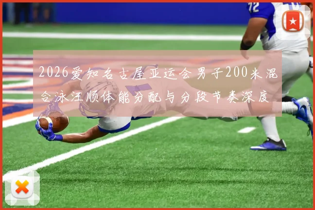 2026爱知名古屋亚运会男子200米混合泳汪顺体能分配与分段节奏深度分析