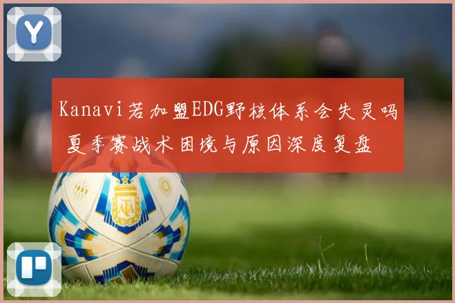 Kanavi若加盟EDG野核体系会失灵吗 夏季赛战术困境与原因深度复盘