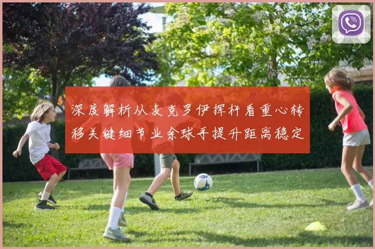 深度解析从麦克罗伊挥杆看重心转移关键细节业余球手提升距离稳定性的必修课